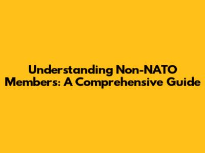 Understanding Non-NATO Members: A Comprehensive Guide