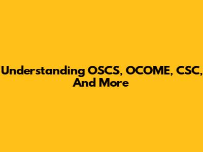 Understanding OSCS, OCOME, CSC, And More