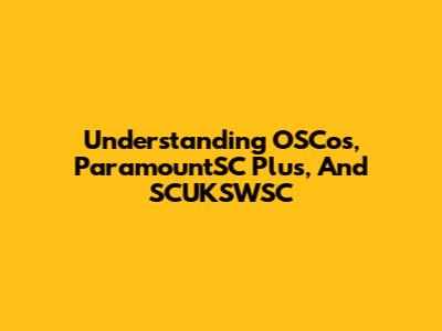 Understanding OSCos, ParamountSC Plus, And SCUKSWSC