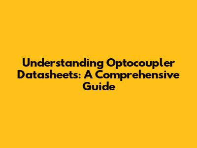 Understanding Optocoupler Datasheets: A Comprehensive Guide