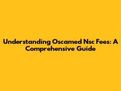 Understanding Oscamed Nsc Fees: A Comprehensive Guide