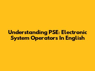 Understanding PSE: Electronic System Operators In English