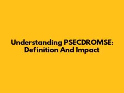 Understanding PSECDROMSE: Definition And Impact