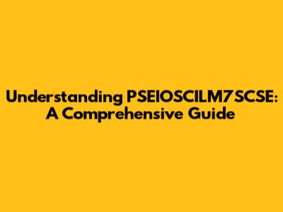 Understanding PSEIOSCILM7SCSE: A Comprehensive Guide