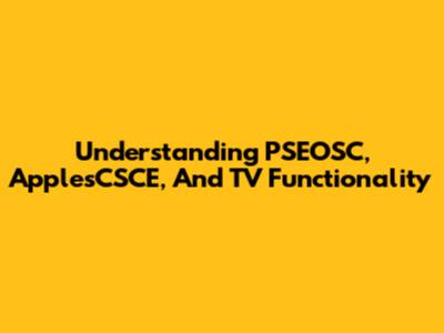 Understanding PSEOSC, ApplesCSCE, And TV Functionality