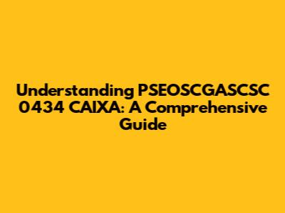 Understanding PSEOSCGASCSC 0434 CAIXA: A Comprehensive Guide