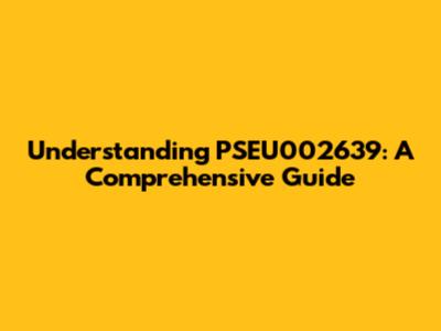 Understanding PSEU002639: A Comprehensive Guide