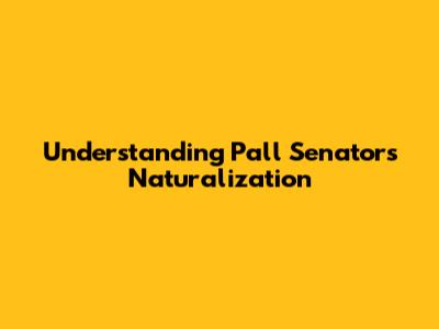 Understanding Pall Senators Naturalization