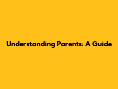 Understanding Parents: A Guide
