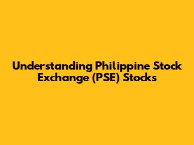 Understanding Philippine Stock Exchange (PSE) Stocks