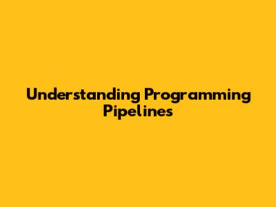 Understanding Programming Pipelines