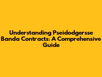 Understanding Pseidodgersse Banda Contracts: A Comprehensive Guide