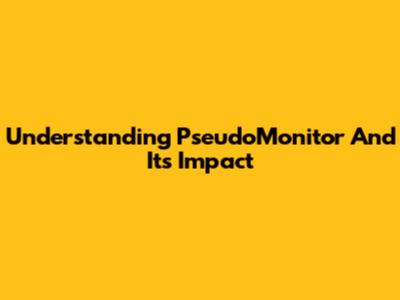 Understanding PseudoMonitor And Its Impact