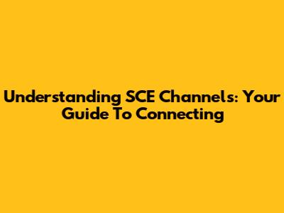 Understanding SCE Channels: Your Guide To Connecting