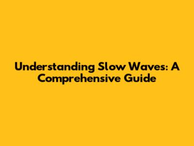 Understanding Slow Waves: A Comprehensive Guide