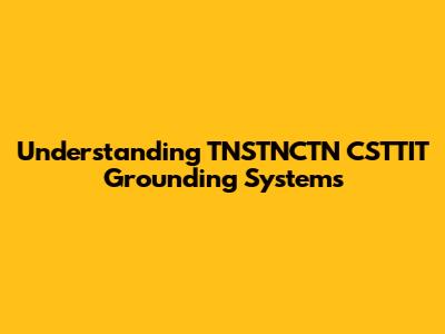 Understanding TNSTNCTN CSTTIT Grounding Systems