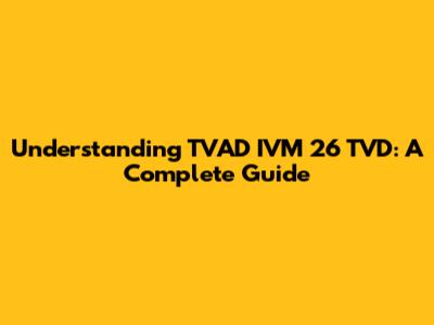 Understanding TVAD IVM 26 TVD: A Complete Guide