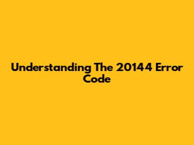 Understanding The 20144 Error Code
