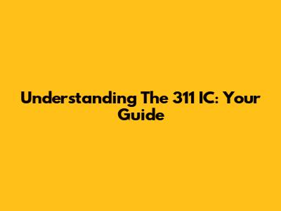 Understanding The 311 IC: Your Guide