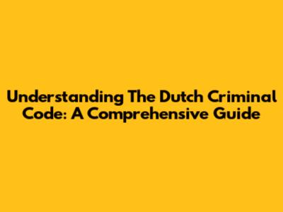 Understanding The Dutch Criminal Code: A Comprehensive Guide