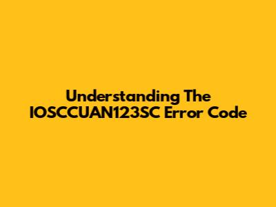 Understanding The IOSCCUAN123SC Error Code