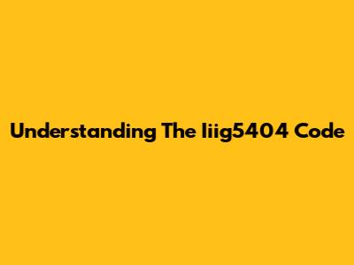 Understanding The Iiig5404 Code