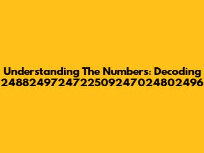 Understanding The Numbers: Decoding 2488249724722509247024802496