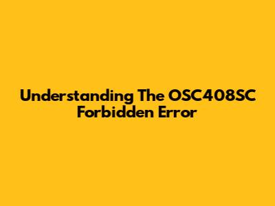 Understanding The OSC408SC Forbidden Error