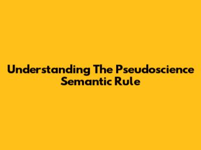 Understanding The Pseudoscience Semantic Rule