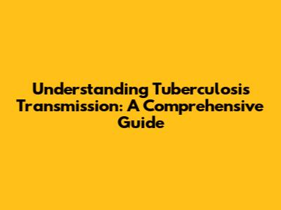 Understanding Tuberculosis Transmission: A Comprehensive Guide