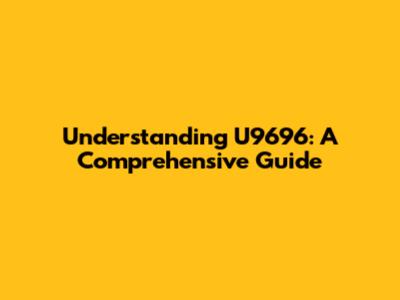 Understanding U9696: A Comprehensive Guide