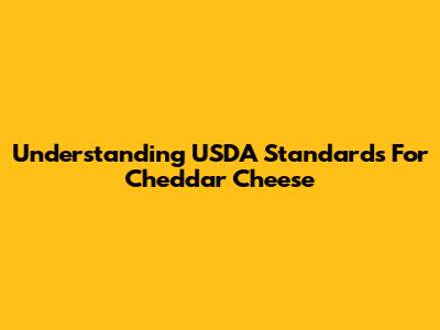 Understanding USDA Standards For Cheddar Cheese