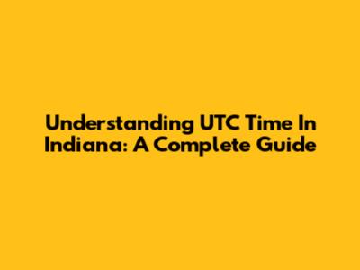 Understanding UTC Time In Indiana: A Complete Guide