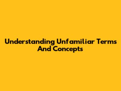 Understanding Unfamiliar Terms And Concepts