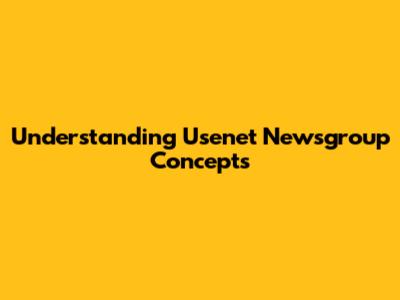 Understanding Usenet Newsgroup Concepts