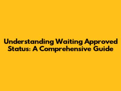 Understanding Waiting Approved Status: A Comprehensive Guide