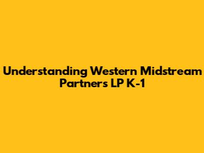 Understanding Western Midstream Partners LP K-1