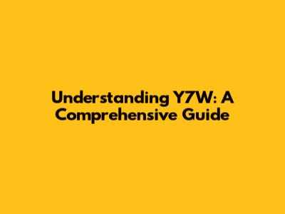 Understanding Y7W: A Comprehensive Guide