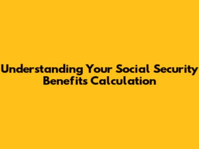 Understanding Your Social Security Benefits Calculation