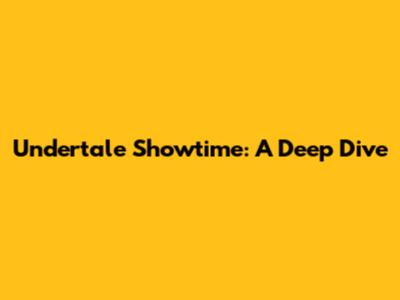 Undertale Showtime: A Deep Dive