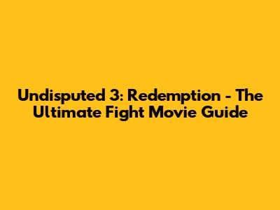 Undisputed 3: Redemption - The Ultimate Fight Movie Guide