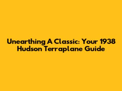 Unearthing A Classic: Your 1938 Hudson Terraplane Guide