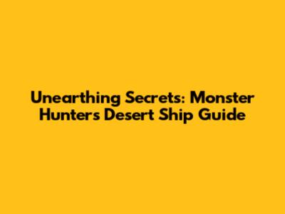 Unearthing Secrets: Monster Hunter's Desert Ship Guide