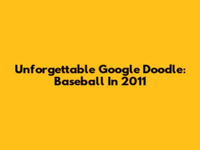 Unforgettable Google Doodle: Baseball In 2011