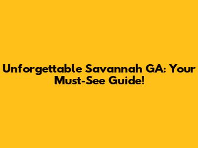 Unforgettable Savannah GA: Your Must-See Guide!