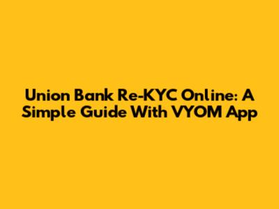 Union Bank Re-KYC Online: A Simple Guide With VYOM App