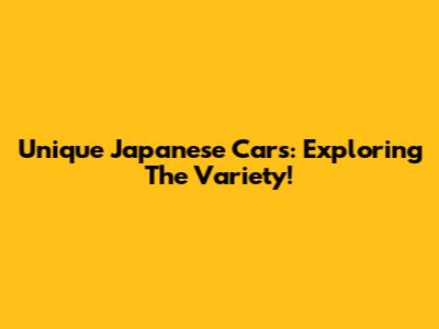Unique Japanese Cars: Exploring The Variety!