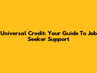 Universal Credit: Your Guide To Job Seeker Support