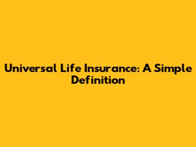 Universal Life Insurance: A Simple Definition