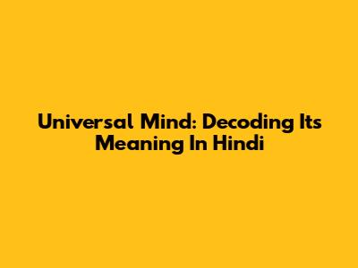 Universal Mind: Decoding Its Meaning In Hindi